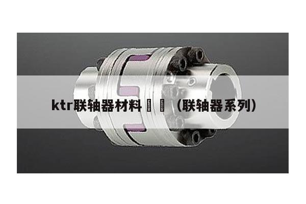 ktr联轴器材料 (联轴器系列)